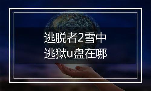 逃脱者2雪中逃狱u盘在哪