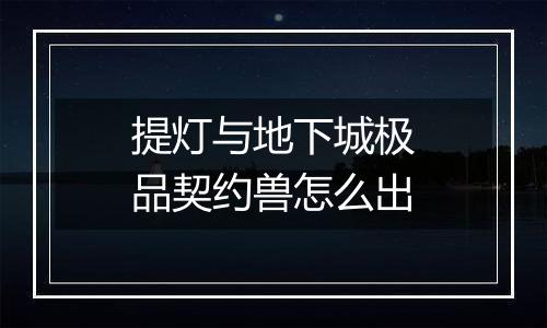 提灯与地下城极品契约兽怎么出