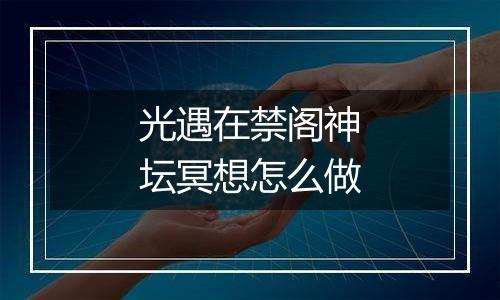 光遇在禁阁神坛冥想怎么做