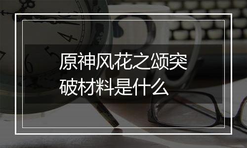 原神风花之颂突破材料是什么