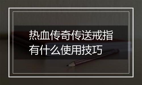 热血传奇传送戒指有什么使用技巧
