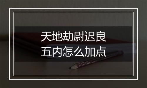 天地劫尉迟良五内怎么加点