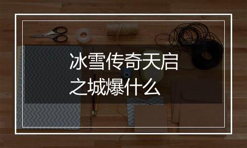 冰雪传奇天启之城爆什么
