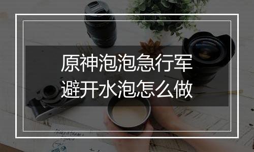 原神泡泡急行军避开水泡怎么做