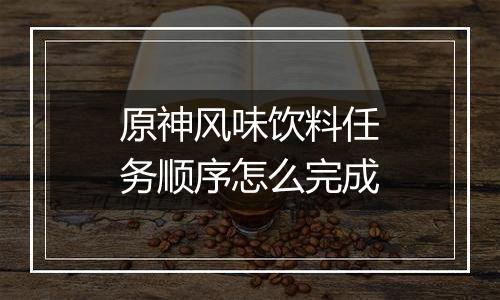 原神风味饮料任务顺序怎么完成
