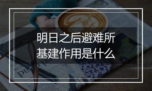 明日之后避难所基建作用是什么