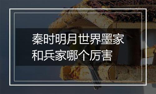 秦时明月世界墨家和兵家哪个厉害