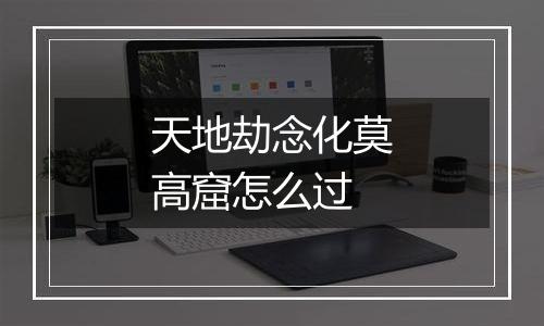 天地劫念化莫高窟怎么过