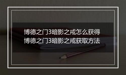 博德之门3暗影之戒怎么获得 博德之门3暗影之戒获取方法