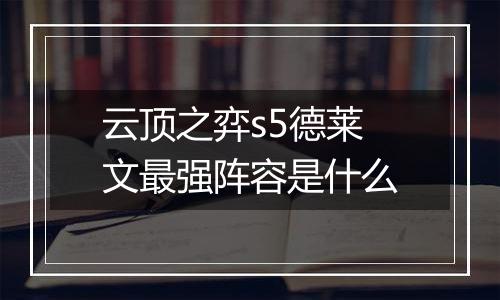 云顶之弈s5德莱文最强阵容是什么