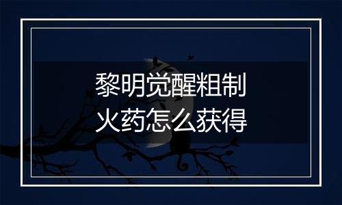 黎明觉醒粗制火药怎么获得