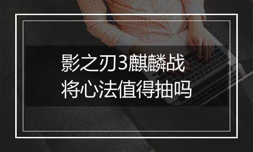 影之刃3麒麟战将心法值得抽吗