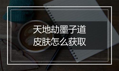 天地劫墨子道皮肤怎么获取