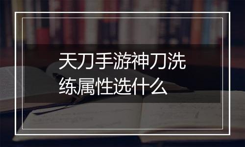 天刀手游神刀洗练属性选什么