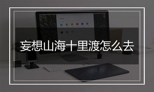 妄想山海十里渡怎么去