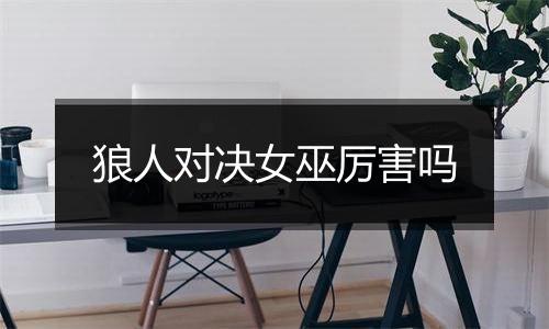 狼人对决女巫厉害吗