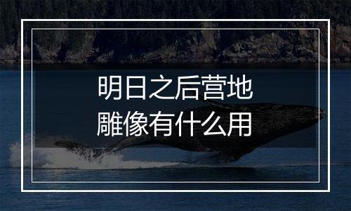 明日之后营地雕像有什么用