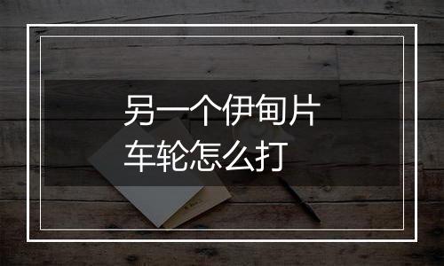 另一个伊甸片车轮怎么打