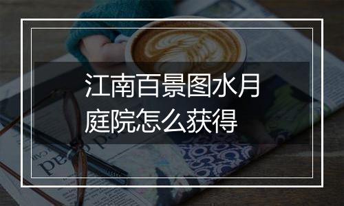 江南百景图水月庭院怎么获得