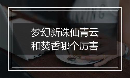 梦幻新诛仙青云和焚香哪个厉害