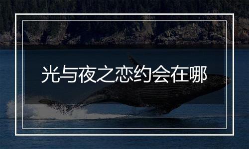 光与夜之恋约会在哪