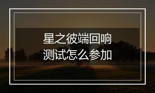 星之彼端回响测试怎么参加