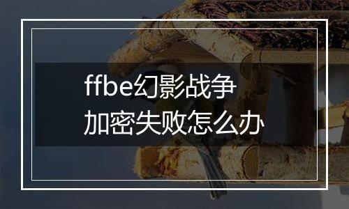 ffbe幻影战争加密失败怎么办