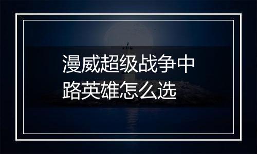 漫威超级战争中路英雄怎么选