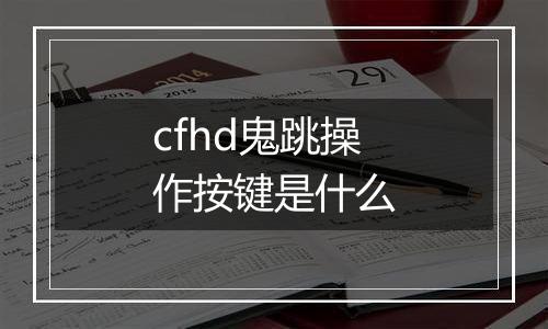 cfhd鬼跳操作按键是什么