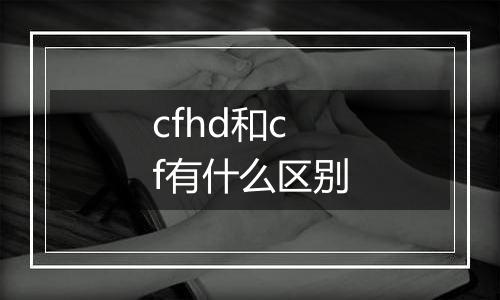 cfhd和cf有什么区别