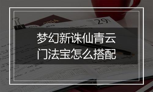 梦幻新诛仙青云门法宝怎么搭配