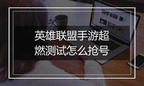 英雄联盟手游超燃测试怎么抢号