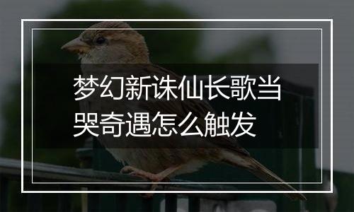 梦幻新诛仙长歌当哭奇遇怎么触发