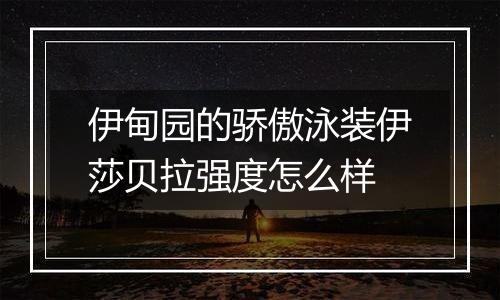 伊甸园的骄傲泳装伊莎贝拉强度怎么样