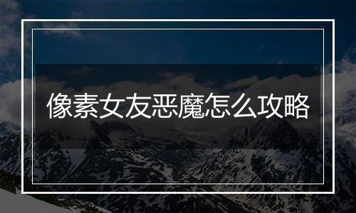 像素女友恶魔怎么攻略