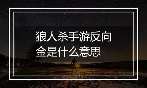 狼人杀手游反向金是什么意思