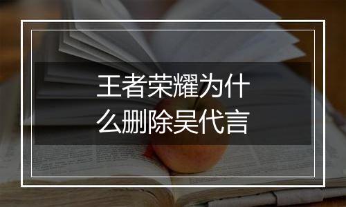 王者荣耀为什么删除吴代言