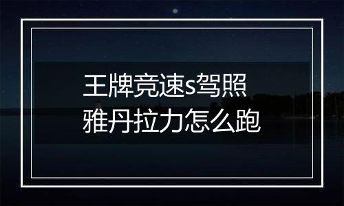 王牌竞速s驾照雅丹拉力怎么跑