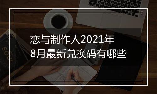 恋与制作人2021年8月最新兑换码有哪些