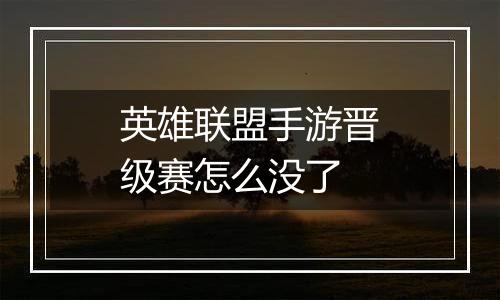 英雄联盟手游晋级赛怎么没了