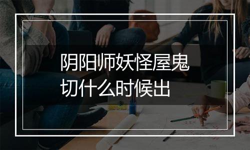 阴阳师妖怪屋鬼切什么时候出