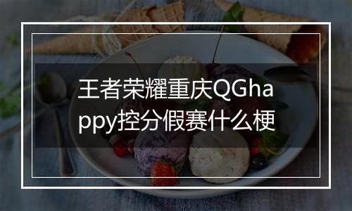 王者荣耀重庆QGhappy控分假赛什么梗