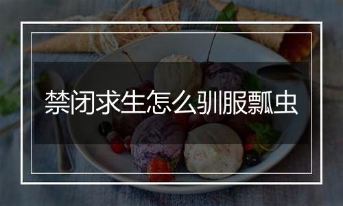 禁闭求生怎么驯服瓢虫