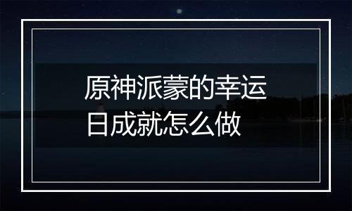 原神派蒙的幸运日成就怎么做