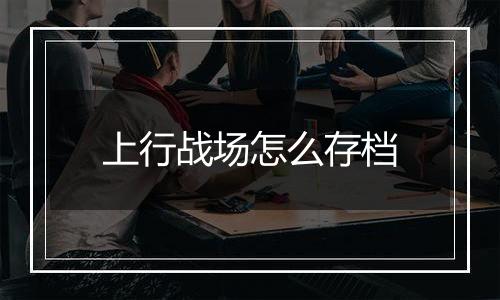 上行战场怎么存档