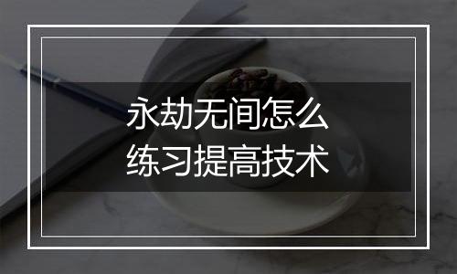 永劫无间怎么练习提高技术