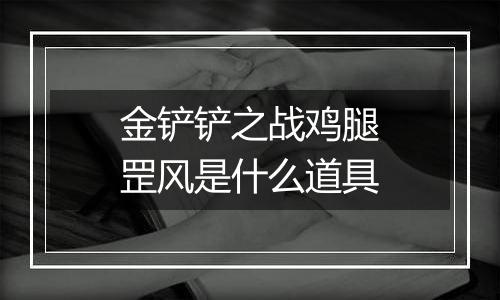 金铲铲之战鸡腿罡风是什么道具
