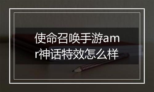 使命召唤手游amr神话特效怎么样