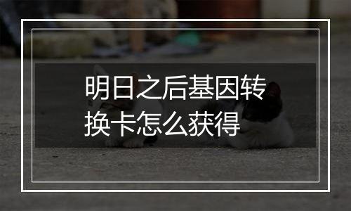 明日之后基因转换卡怎么获得