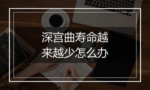 深宫曲寿命越来越少怎么办